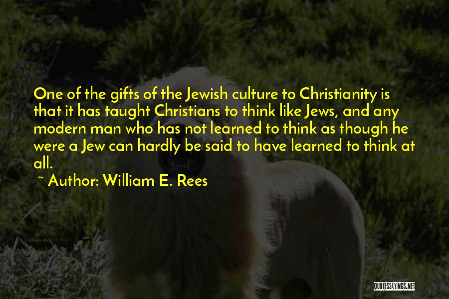 William E. Rees Quotes: One Of The Gifts Of The Jewish Culture To Christianity Is That It Has Taught Christians To Think Like Jews,