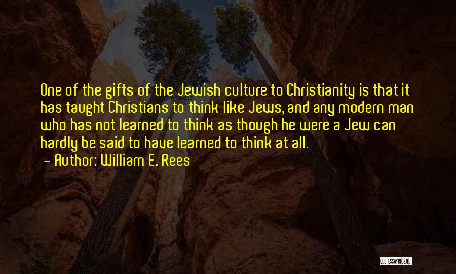 William E. Rees Quotes: One Of The Gifts Of The Jewish Culture To Christianity Is That It Has Taught Christians To Think Like Jews,