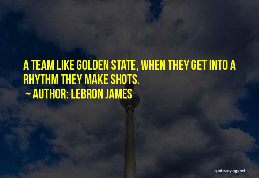 LeBron James Quotes: A Team Like Golden State, When They Get Into A Rhythm They Make Shots.