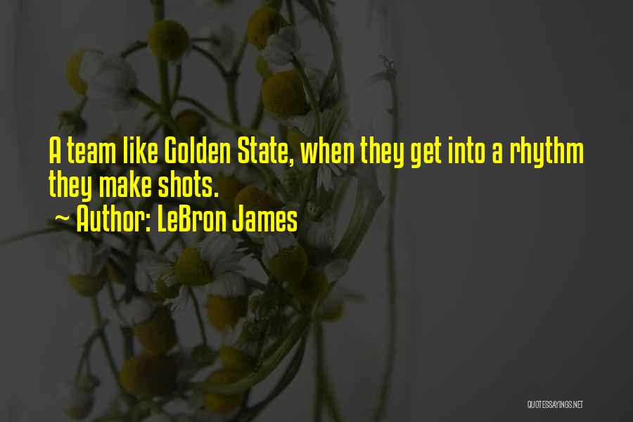 LeBron James Quotes: A Team Like Golden State, When They Get Into A Rhythm They Make Shots.