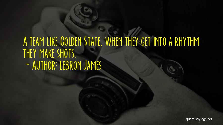 LeBron James Quotes: A Team Like Golden State, When They Get Into A Rhythm They Make Shots.