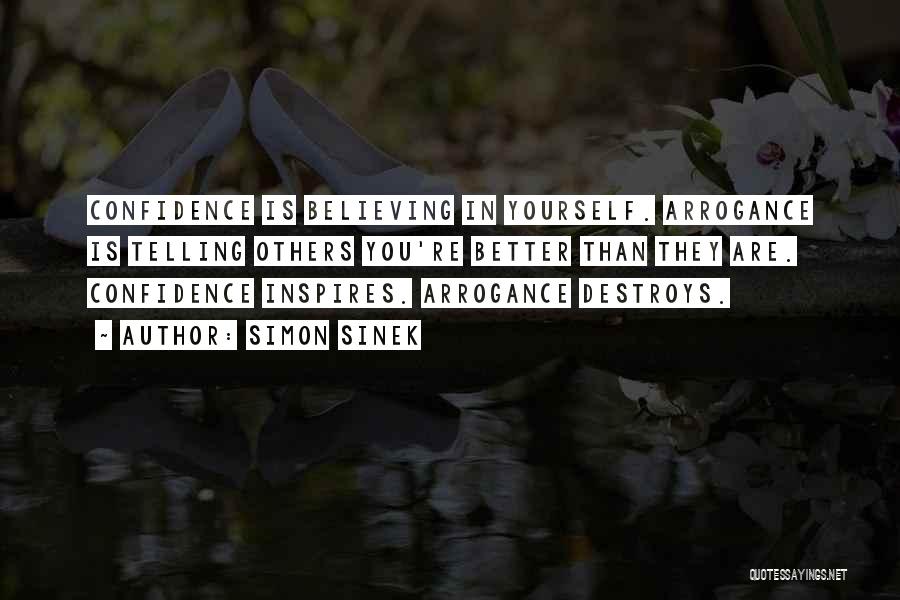 Simon Sinek Quotes: Confidence Is Believing In Yourself. Arrogance Is Telling Others You're Better Than They Are. Confidence Inspires. Arrogance Destroys.