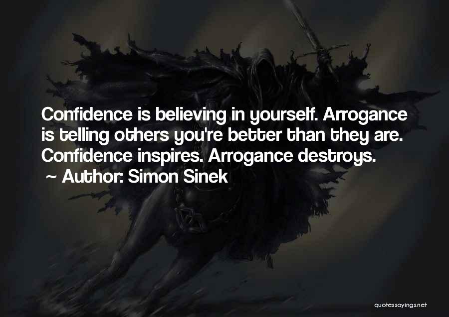 Simon Sinek Quotes: Confidence Is Believing In Yourself. Arrogance Is Telling Others You're Better Than They Are. Confidence Inspires. Arrogance Destroys.