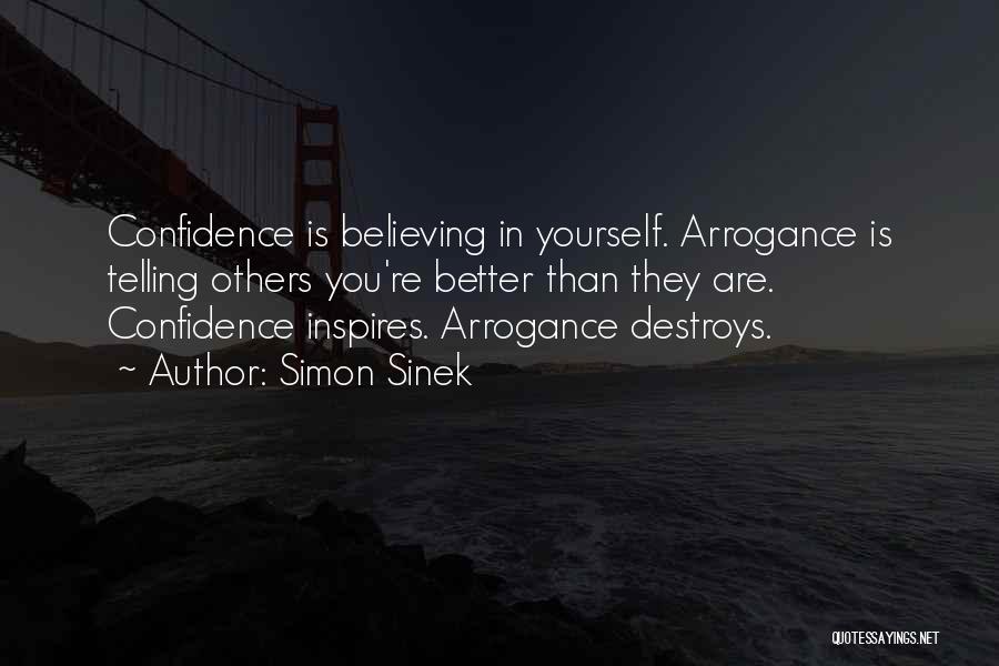 Simon Sinek Quotes: Confidence Is Believing In Yourself. Arrogance Is Telling Others You're Better Than They Are. Confidence Inspires. Arrogance Destroys.