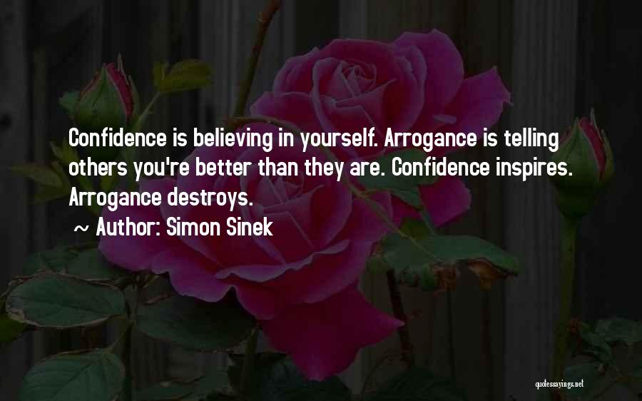 Simon Sinek Quotes: Confidence Is Believing In Yourself. Arrogance Is Telling Others You're Better Than They Are. Confidence Inspires. Arrogance Destroys.