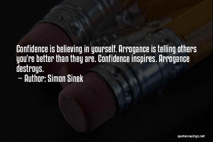 Simon Sinek Quotes: Confidence Is Believing In Yourself. Arrogance Is Telling Others You're Better Than They Are. Confidence Inspires. Arrogance Destroys.