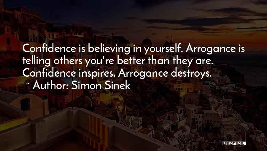 Simon Sinek Quotes: Confidence Is Believing In Yourself. Arrogance Is Telling Others You're Better Than They Are. Confidence Inspires. Arrogance Destroys.
