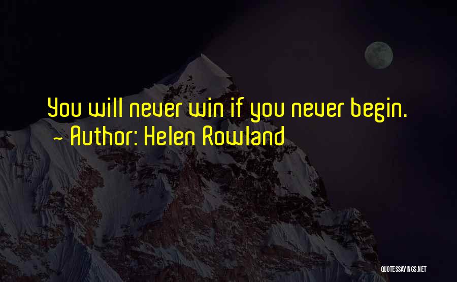 Helen Rowland Quotes: You Will Never Win If You Never Begin.