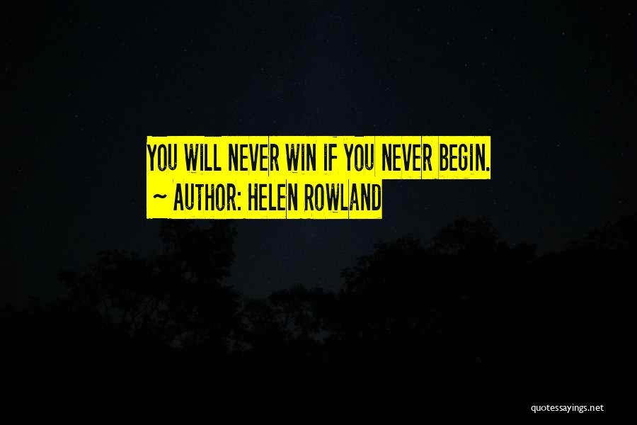 Helen Rowland Quotes: You Will Never Win If You Never Begin.