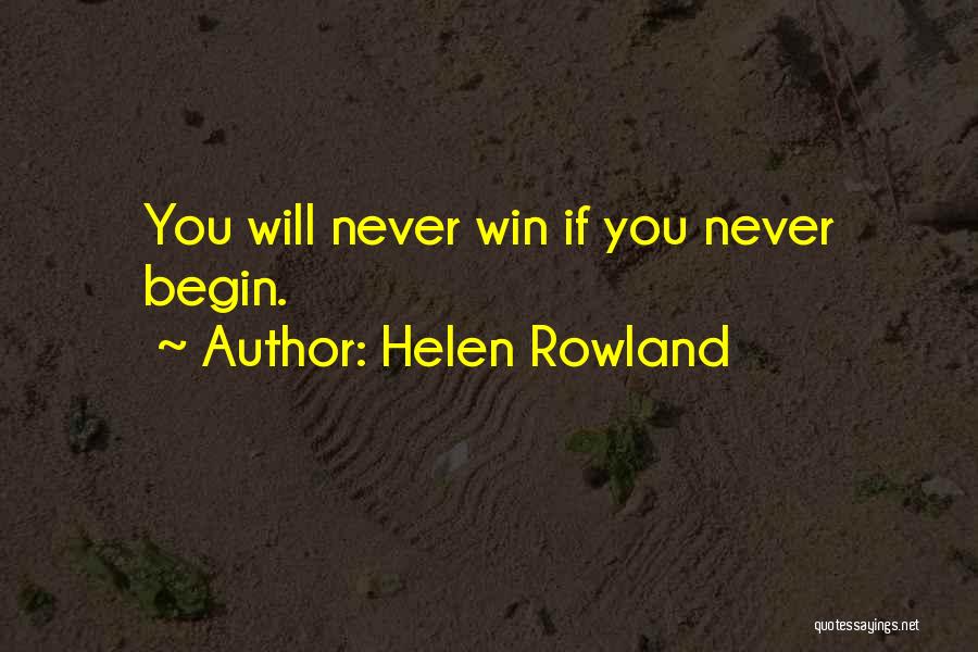 Helen Rowland Quotes: You Will Never Win If You Never Begin.