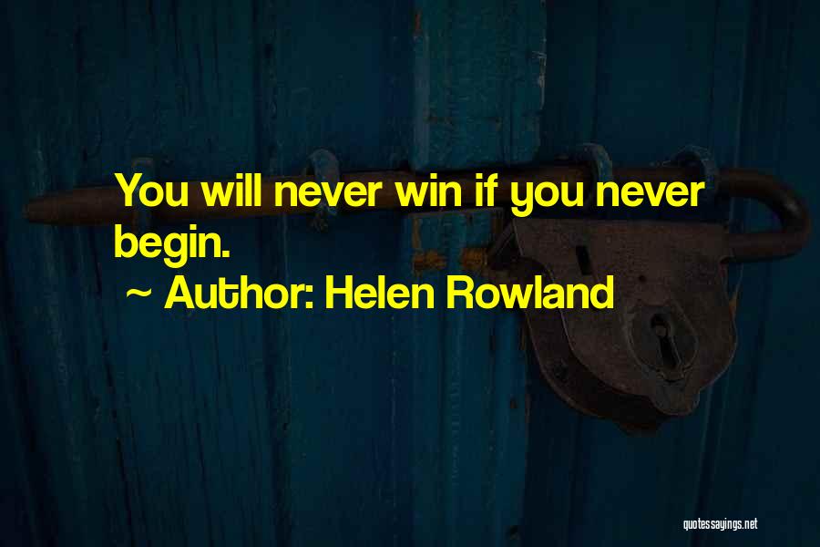 Helen Rowland Quotes: You Will Never Win If You Never Begin.