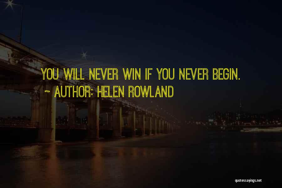 Helen Rowland Quotes: You Will Never Win If You Never Begin.