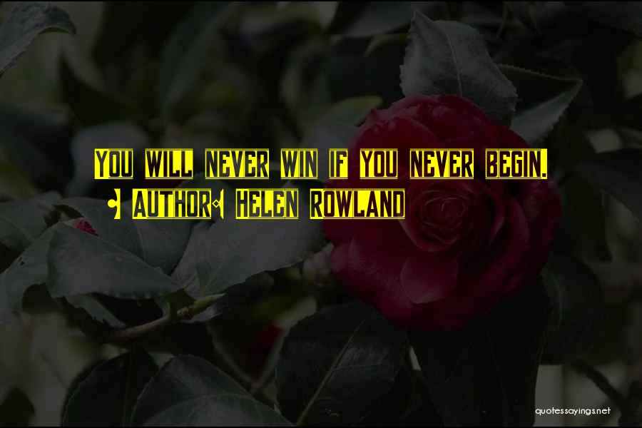 Helen Rowland Quotes: You Will Never Win If You Never Begin.
