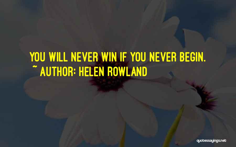 Helen Rowland Quotes: You Will Never Win If You Never Begin.