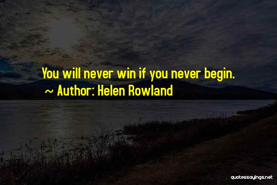 Helen Rowland Quotes: You Will Never Win If You Never Begin.