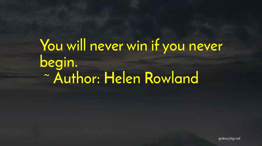 Helen Rowland Quotes: You Will Never Win If You Never Begin.
