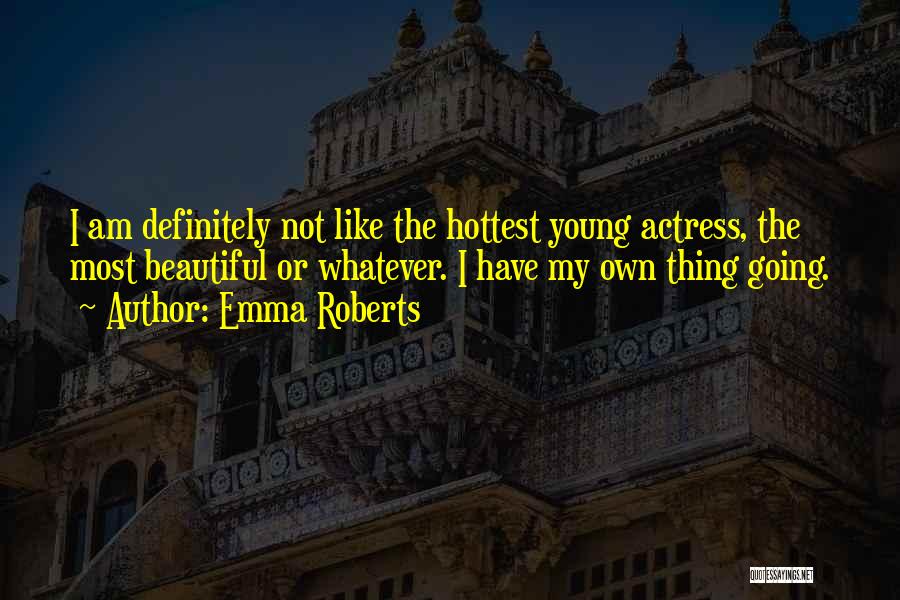 Emma Roberts Quotes: I Am Definitely Not Like The Hottest Young Actress, The Most Beautiful Or Whatever. I Have My Own Thing Going.