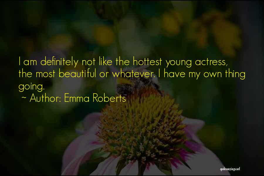 Emma Roberts Quotes: I Am Definitely Not Like The Hottest Young Actress, The Most Beautiful Or Whatever. I Have My Own Thing Going.