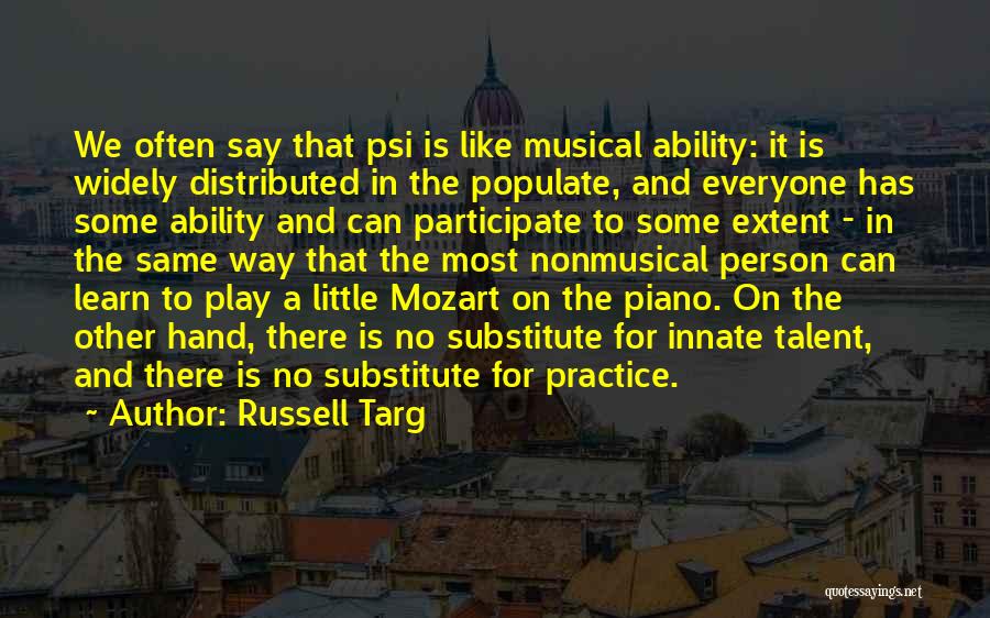 Russell Targ Quotes: We Often Say That Psi Is Like Musical Ability: It Is Widely Distributed In The Populate, And Everyone Has Some