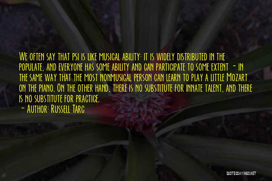 Russell Targ Quotes: We Often Say That Psi Is Like Musical Ability: It Is Widely Distributed In The Populate, And Everyone Has Some