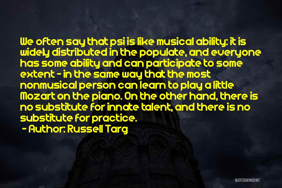 Russell Targ Quotes: We Often Say That Psi Is Like Musical Ability: It Is Widely Distributed In The Populate, And Everyone Has Some