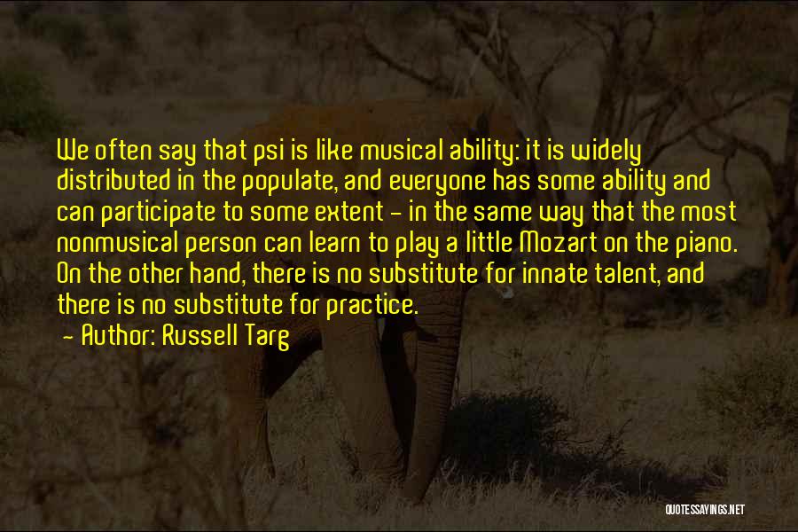 Russell Targ Quotes: We Often Say That Psi Is Like Musical Ability: It Is Widely Distributed In The Populate, And Everyone Has Some