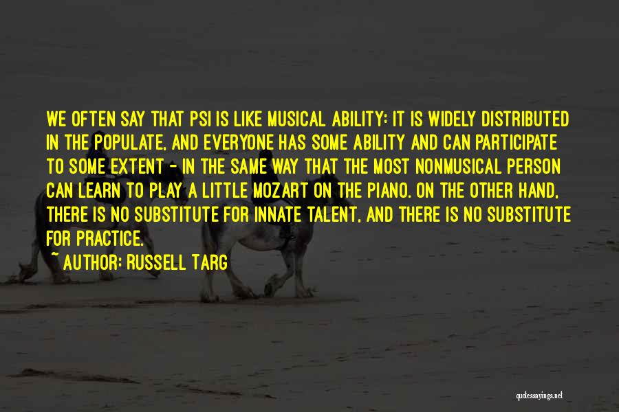 Russell Targ Quotes: We Often Say That Psi Is Like Musical Ability: It Is Widely Distributed In The Populate, And Everyone Has Some