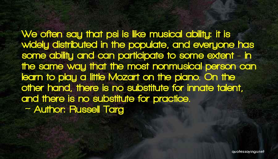 Russell Targ Quotes: We Often Say That Psi Is Like Musical Ability: It Is Widely Distributed In The Populate, And Everyone Has Some