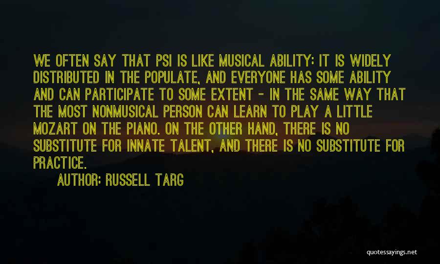 Russell Targ Quotes: We Often Say That Psi Is Like Musical Ability: It Is Widely Distributed In The Populate, And Everyone Has Some