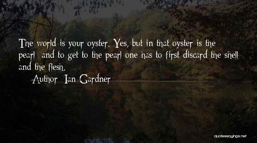 Ian Gardner Quotes: The World Is Your Oyster. Yes, But In That Oyster Is The Pearl; And To Get To The Pearl One