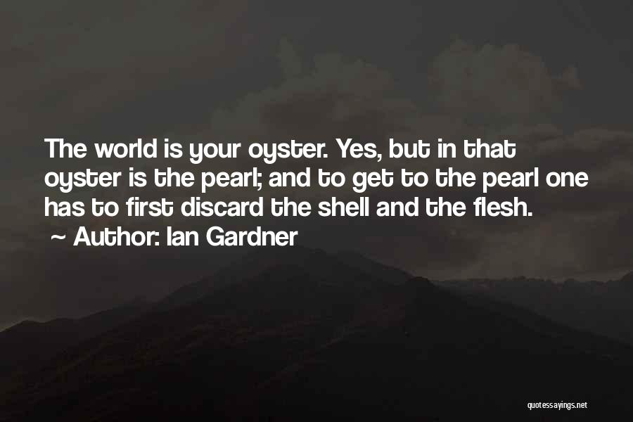 Ian Gardner Quotes: The World Is Your Oyster. Yes, But In That Oyster Is The Pearl; And To Get To The Pearl One