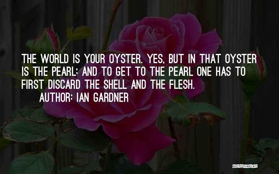 Ian Gardner Quotes: The World Is Your Oyster. Yes, But In That Oyster Is The Pearl; And To Get To The Pearl One