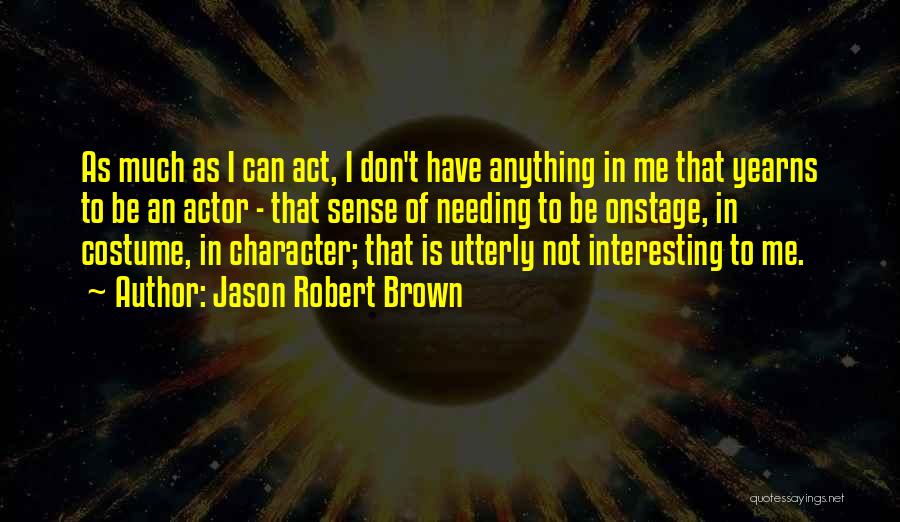 Jason Robert Brown Quotes: As Much As I Can Act, I Don't Have Anything In Me That Yearns To Be An Actor - That