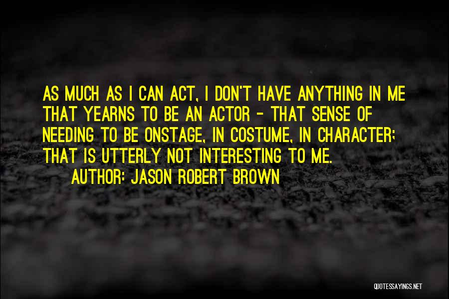 Jason Robert Brown Quotes: As Much As I Can Act, I Don't Have Anything In Me That Yearns To Be An Actor - That