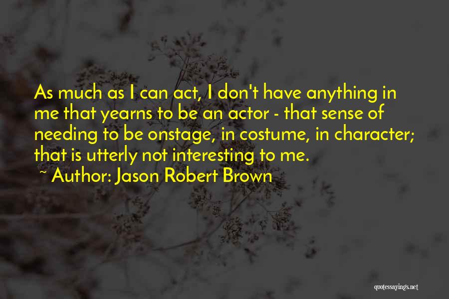 Jason Robert Brown Quotes: As Much As I Can Act, I Don't Have Anything In Me That Yearns To Be An Actor - That