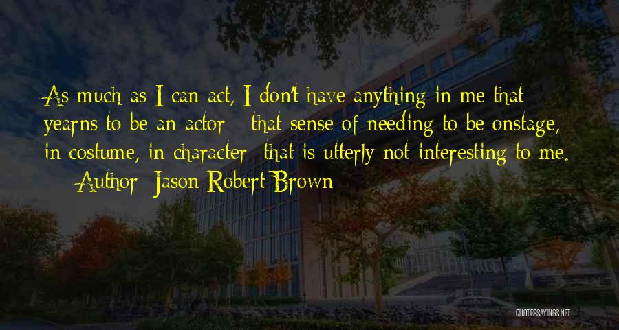 Jason Robert Brown Quotes: As Much As I Can Act, I Don't Have Anything In Me That Yearns To Be An Actor - That