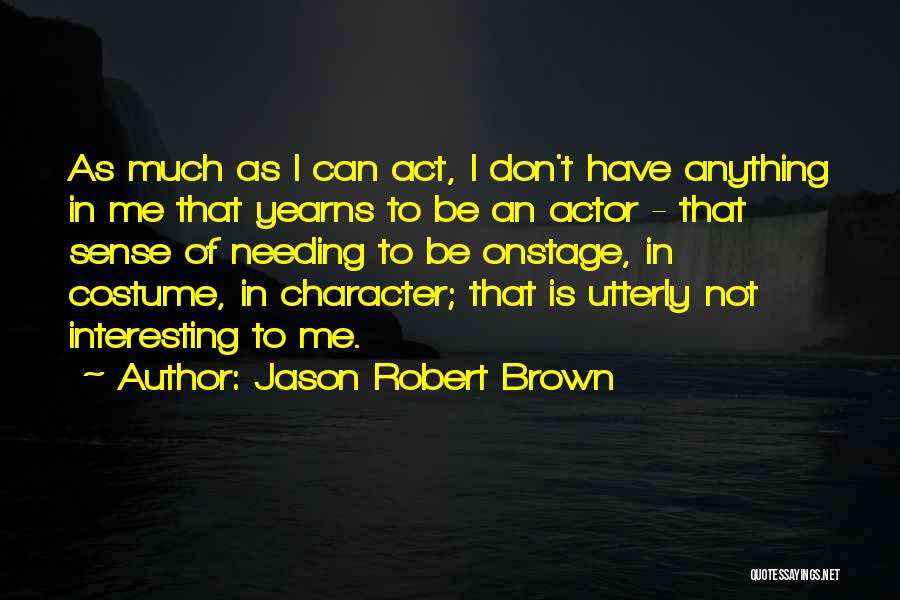 Jason Robert Brown Quotes: As Much As I Can Act, I Don't Have Anything In Me That Yearns To Be An Actor - That