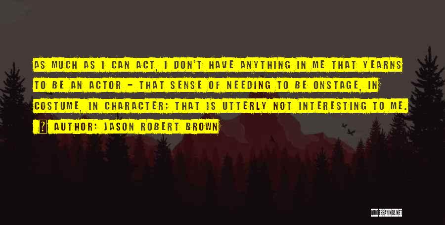 Jason Robert Brown Quotes: As Much As I Can Act, I Don't Have Anything In Me That Yearns To Be An Actor - That