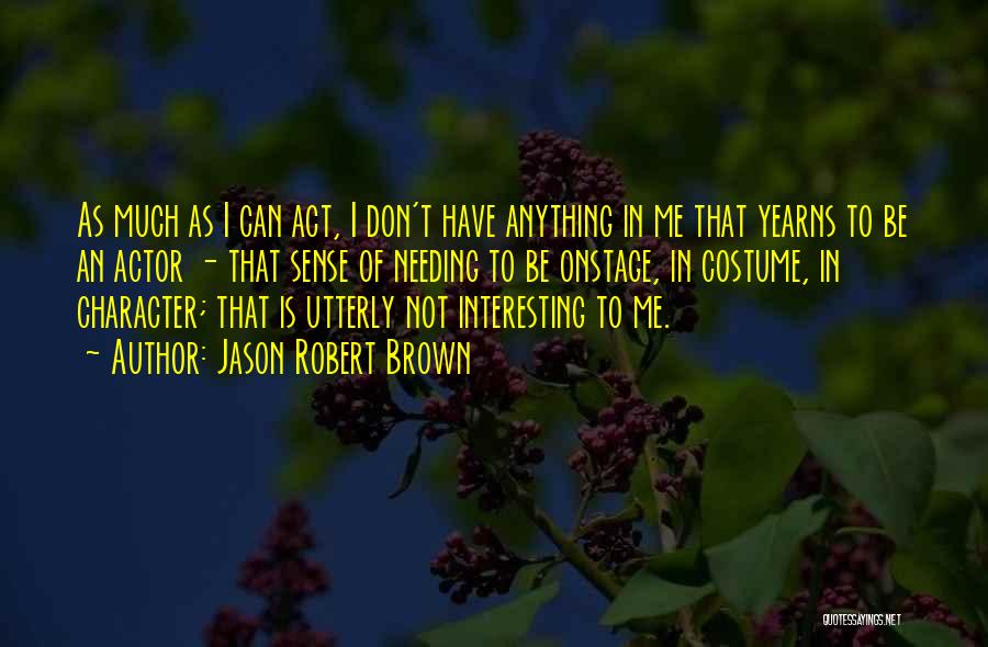 Jason Robert Brown Quotes: As Much As I Can Act, I Don't Have Anything In Me That Yearns To Be An Actor - That