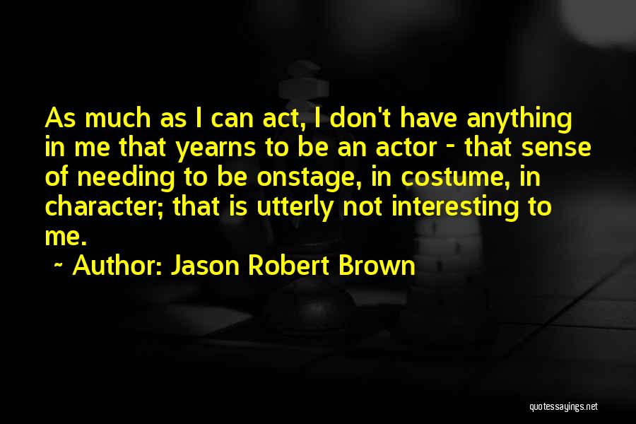 Jason Robert Brown Quotes: As Much As I Can Act, I Don't Have Anything In Me That Yearns To Be An Actor - That