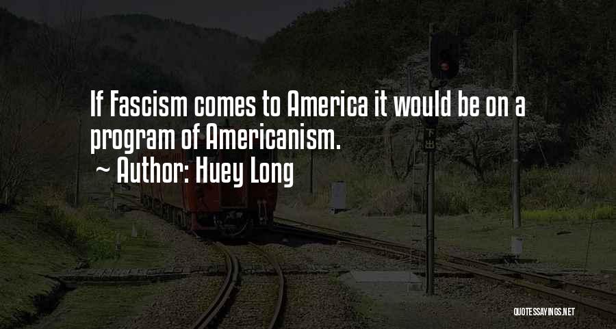 Huey Long Quotes: If Fascism Comes To America It Would Be On A Program Of Americanism.