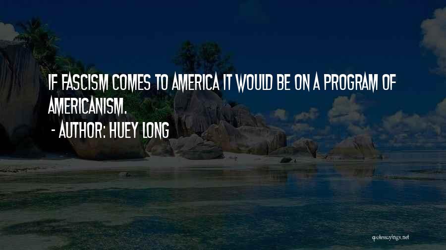 Huey Long Quotes: If Fascism Comes To America It Would Be On A Program Of Americanism.
