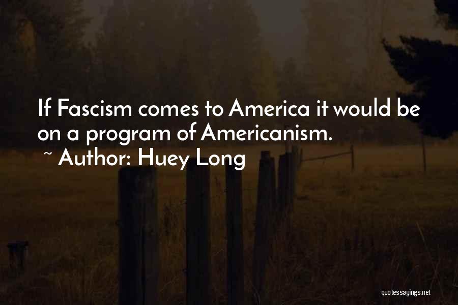 Huey Long Quotes: If Fascism Comes To America It Would Be On A Program Of Americanism.