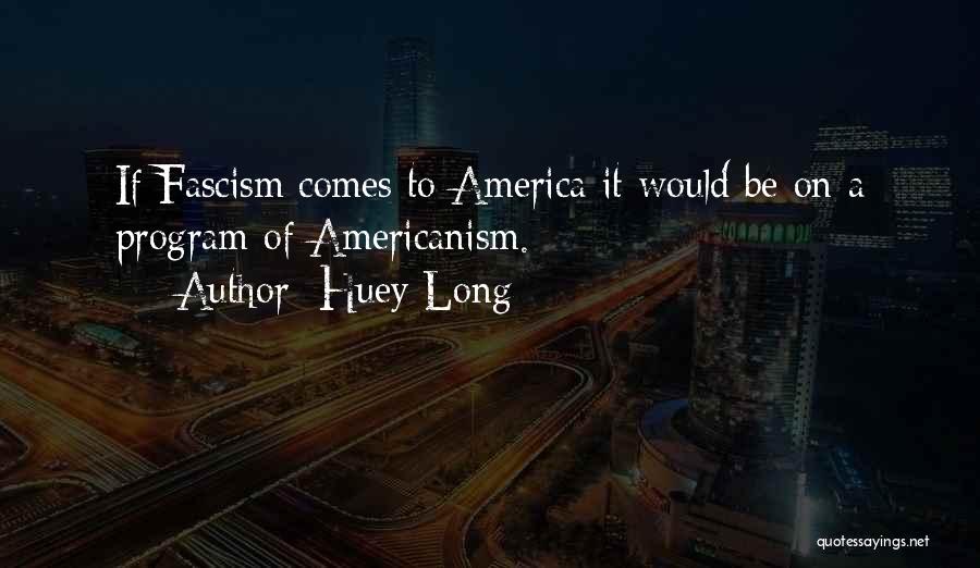 Huey Long Quotes: If Fascism Comes To America It Would Be On A Program Of Americanism.