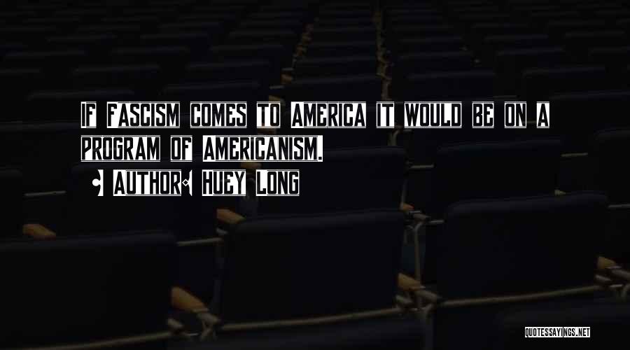 Huey Long Quotes: If Fascism Comes To America It Would Be On A Program Of Americanism.