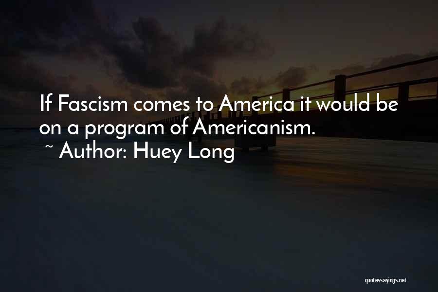 Huey Long Quotes: If Fascism Comes To America It Would Be On A Program Of Americanism.