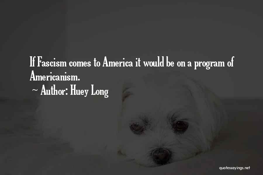 Huey Long Quotes: If Fascism Comes To America It Would Be On A Program Of Americanism.