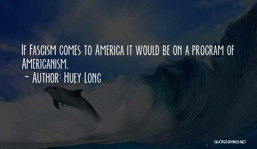 Huey Long Quotes: If Fascism Comes To America It Would Be On A Program Of Americanism.