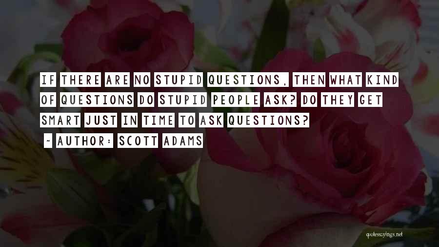 Scott Adams Quotes: If There Are No Stupid Questions, Then What Kind Of Questions Do Stupid People Ask? Do They Get Smart Just