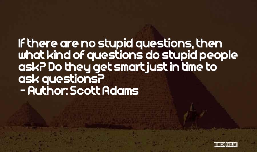 Scott Adams Quotes: If There Are No Stupid Questions, Then What Kind Of Questions Do Stupid People Ask? Do They Get Smart Just